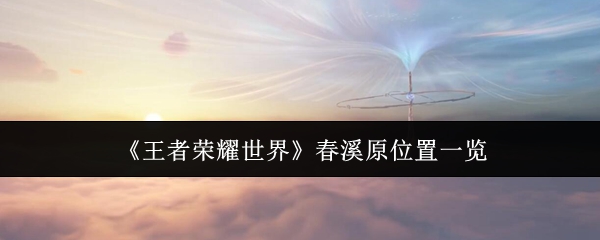 《王者荣耀世界》春溪原位置一览