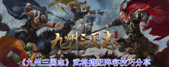《九州三国志》武将搭配阵容技巧分享