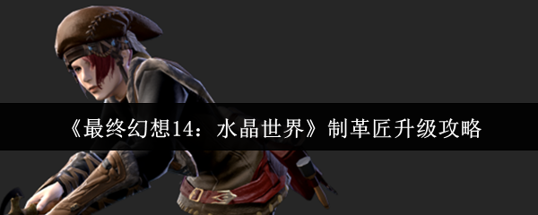 《最终幻想14：水晶世界》制革匠升级攻略