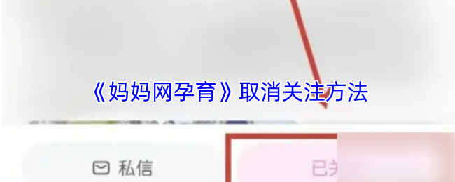 《妈妈网孕育》取消关注方法