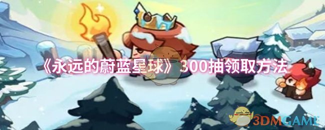 《永远的蔚蓝星球》300抽领取方法