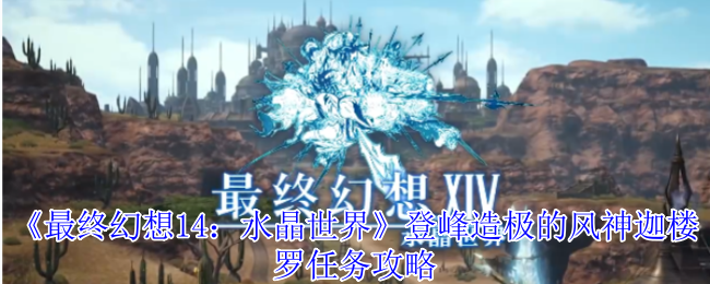《最终幻想14：水晶世界》登峰造极的风神迦楼罗任务攻略