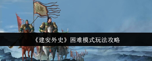 《建安外史》困难模式玩法攻略
