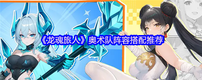 《龙魂旅人》奥术队阵容搭配推荐