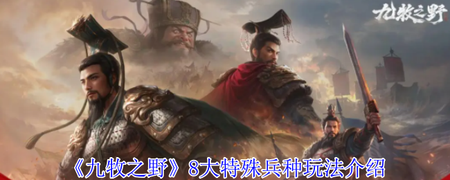 《九牧之野》8大特殊兵种玩法介绍