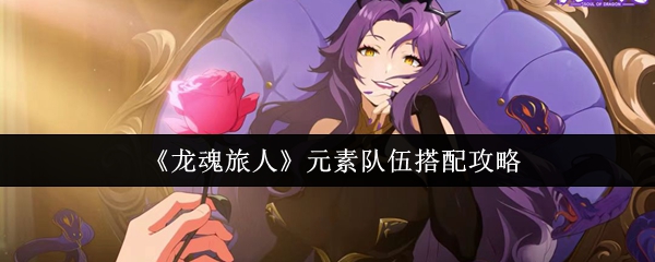 《龙魂旅人》元素队伍搭配攻略