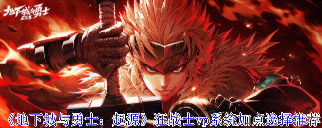 地下城与勇士起源狂战士vp系统加点怎么选择-狂战士vp系统加点选择推荐