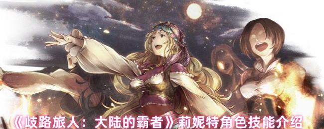 歧路旅人大陆的霸者莉妮特技能是什么-莉妮特角色技能介绍