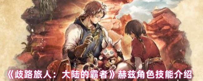 《歧路旅人：大陆的霸者》赫兹角色技能介绍
