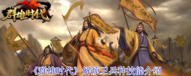 《群雄时代》解烦卫兵种技能介绍