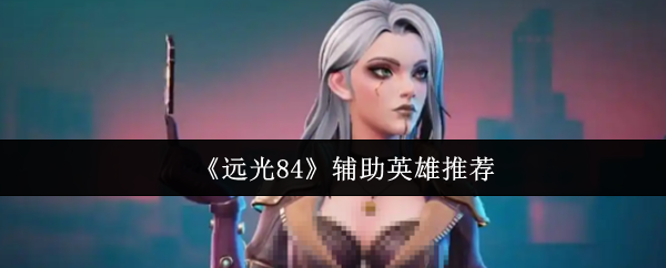 《远光84》辅助英雄推荐