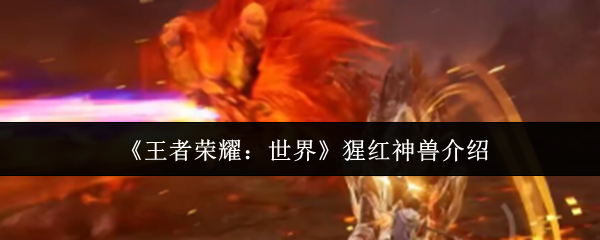 《王者荣耀：世界》猩红神兽介绍