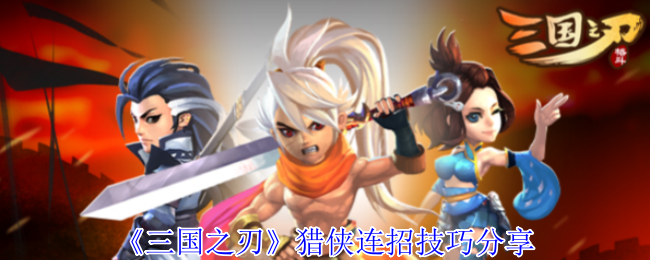 《三国之刃》猎侠连招技巧分享