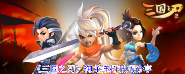 《三国之刃》御龙连招技巧分享