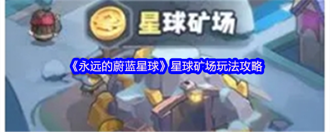 《永远的蔚蓝星球》星球矿场玩法攻略