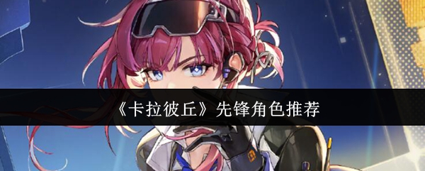 《卡拉彼丘》先锋角色推荐