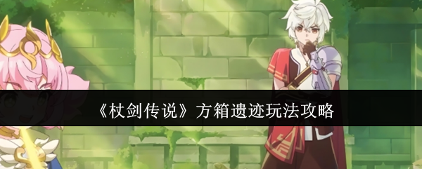《杖剑传说》方箱遗迹玩法攻略