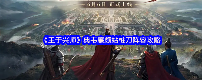 《王于兴师》典韦廉颇站桩刀阵容攻略