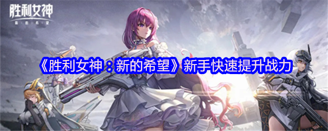 《胜利女神：新的希望》新手快速提升战力