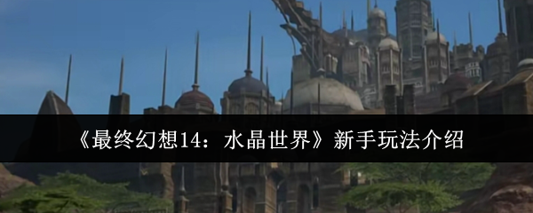 《最终幻想14：水晶世界》新手玩法介绍