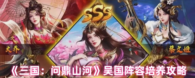 《三国：问鼎山河》吴国阵容培养攻略