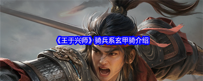 《王于兴师》骑兵系玄甲骑介绍