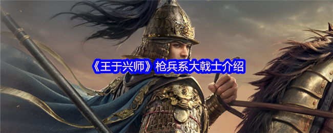 《王于兴师》枪兵系大戟士介绍