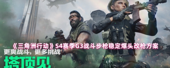 《三角洲行动》S4赛季G3战斗步枪稳定爆头改枪方案