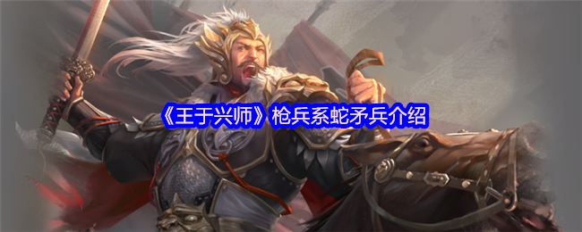 《王于兴师》枪兵系蛇矛兵介绍