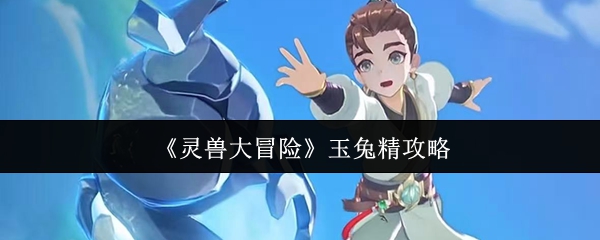 《灵兽大冒险》玉兔精攻略