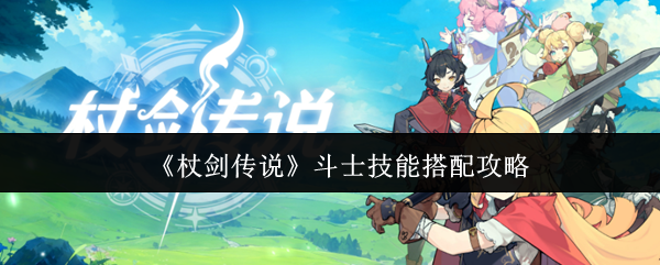 《杖剑传说》斗士技能搭配攻略