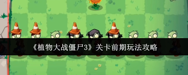 《植物大战僵尸3》关卡前期玩法攻略
