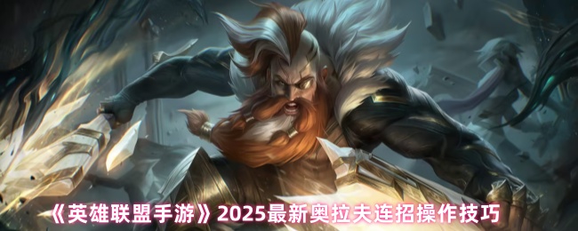 《英雄联盟手游》2025最新奥拉夫连招操作技巧