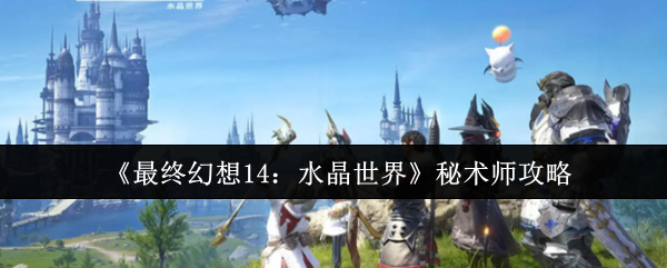 《最终幻想14：水晶世界》秘术师攻略