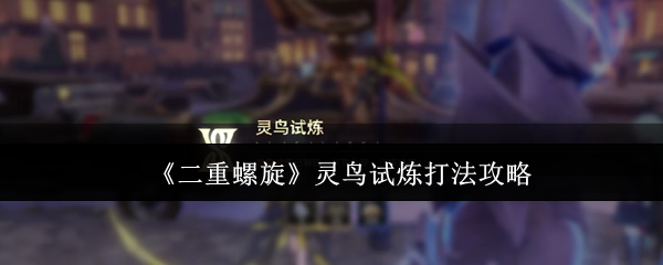 《二重螺旋》灵鸟试炼打法攻略