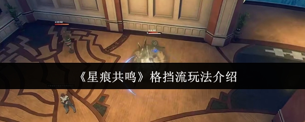 《星痕共鸣》格挡流玩法介绍