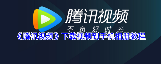 《腾讯视频》下载视频到手机相册教程
