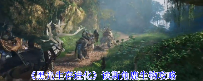 《黑光生存进化》诶斯角鹿生物攻略