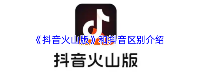 《抖音火山版》和抖音区别介绍