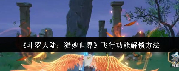 《斗罗大陆：猎魂世界》飞行功能解锁方法