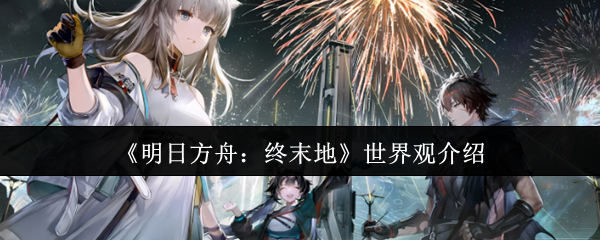 《明日方舟：终末地》世界观介绍