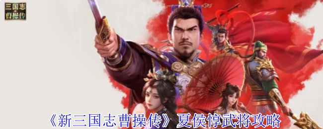 《新三国志曹操传》夏侯惇武将攻略