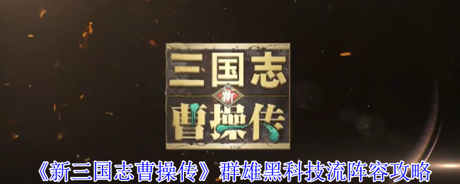 《新三国志曹操传》群雄黑科技流​阵容攻略