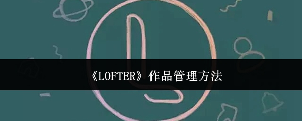 《LOFTER》作品管理方法