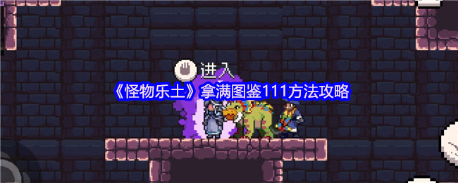 《怪物乐土》拿满图鉴111方法攻略