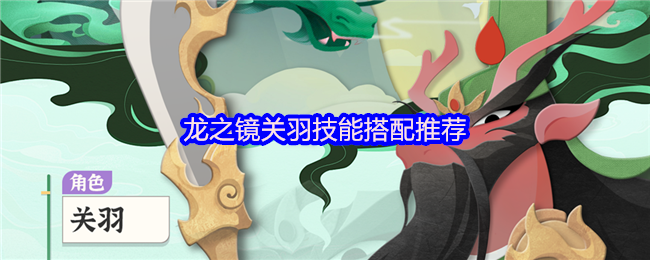 龙之镜关羽技能搭配推荐