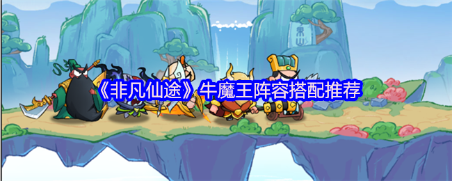 《非凡仙途》牛魔王阵容搭配推荐
