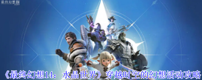 《最终幻想14：水晶世界》穿越时空的幻想活动攻略
