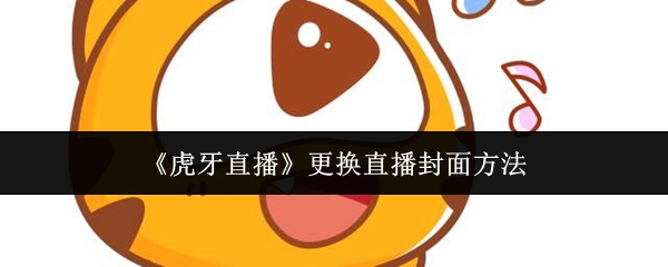 《虎牙直播》更换直播封面方法