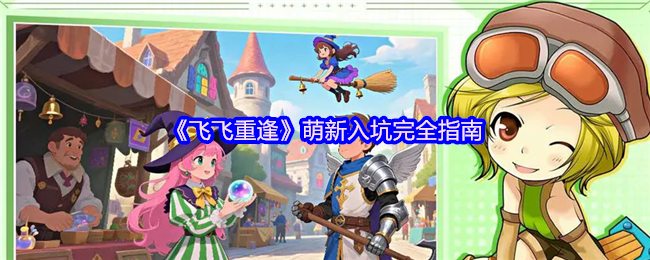 《飞飞重逢》萌新入坑完全指南